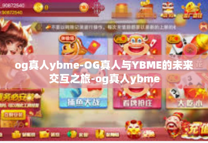 og真人ybme-OG真人与YBME的未来交互之旅-og真人ybme