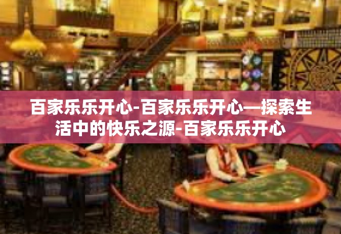 百家乐乐开心-百家乐乐开心—探索生活中的快乐之源-百家乐乐开心