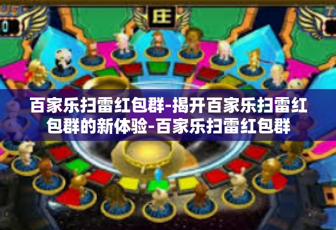 百家乐扫雷红包群-揭开百家乐扫雷红包群的新体验-百家乐扫雷红包群