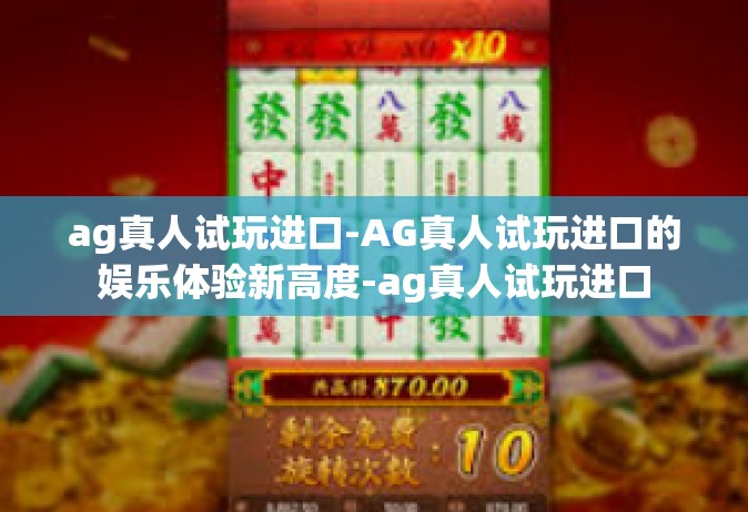 ag真人试玩进口-AG真人试玩进口的娱乐体验新高度-ag真人试玩进口