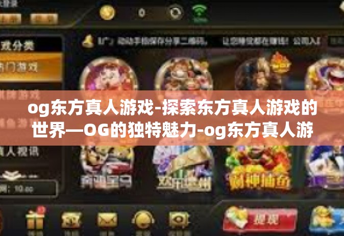 og东方真人游戏-探索东方真人游戏的世界—OG的独特魅力-og东方真人游戏