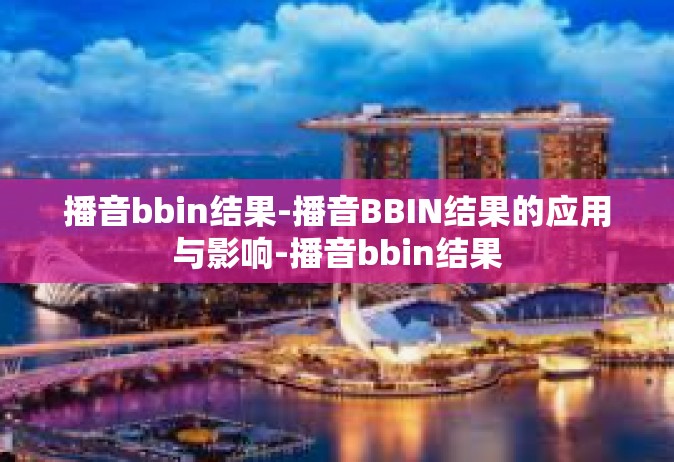 播音bbin结果-播音BBIN结果的应用与影响-播音bbin结果