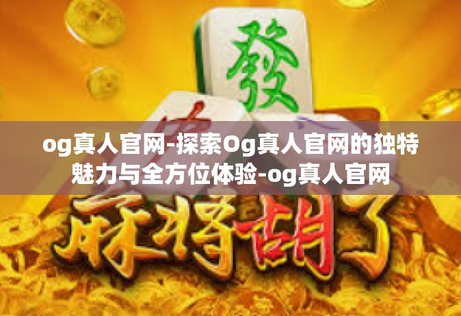 og真人官网-探索Og真人官网的独特魅力与全方位体验-og真人官网