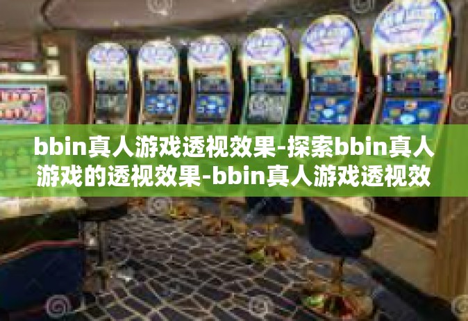 bbin真人游戏透视效果-探索bbin真人游戏的透视效果-bbin真人游戏透视效果