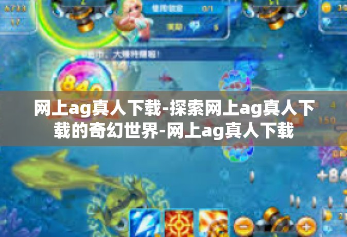 网上ag真人下载-探索网上ag真人下载的奇幻世界-网上ag真人下载