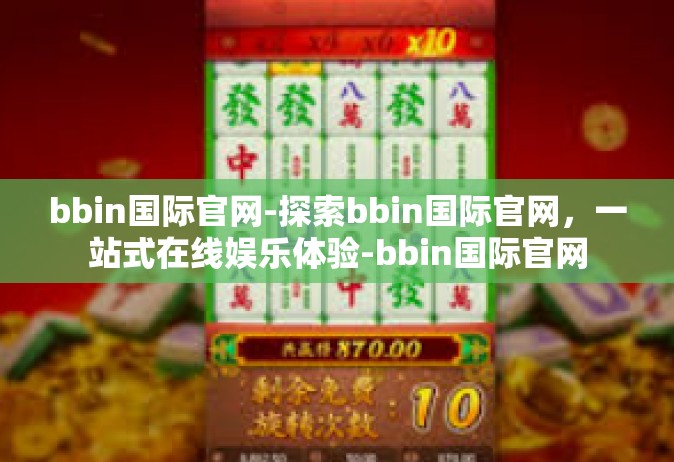 bbin国际官网-探索bbin国际官网，一站式在线娱乐体验-bbin国际官网