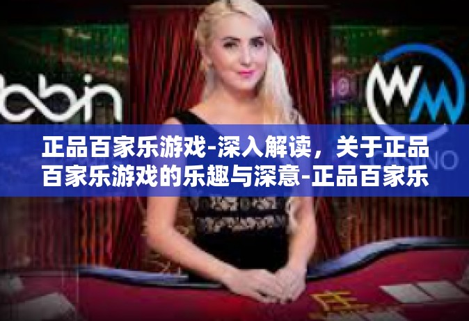 正品百家乐游戏-深入解读，关于正品百家乐游戏的乐趣与深意-正品百家乐游戏