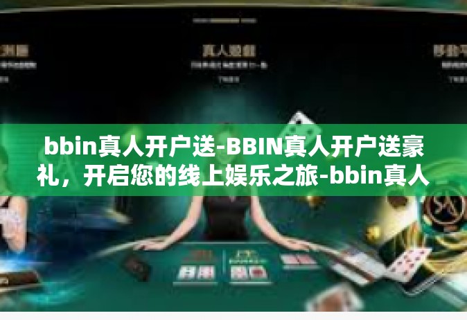 bbin真人开户送-BBIN真人开户送豪礼，开启您的线上娱乐之旅-bbin真人开户送