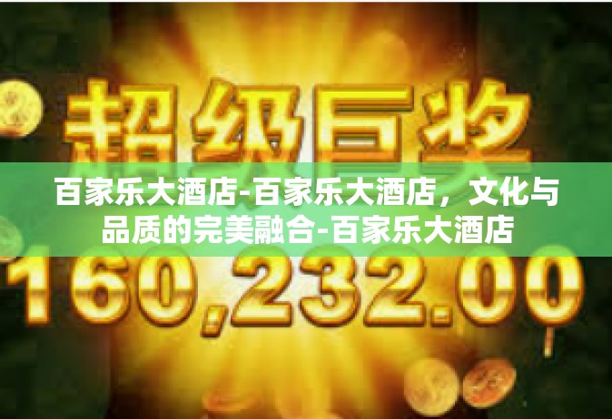 百家乐大酒店-百家乐大酒店，文化与品质的完美融合-百家乐大酒店
