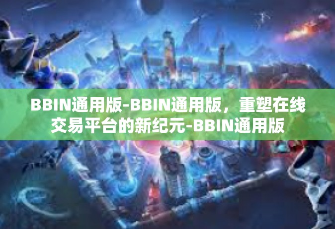 BBIN通用版-BBIN通用版，重塑在线交易平台的新纪元-BBIN通用版