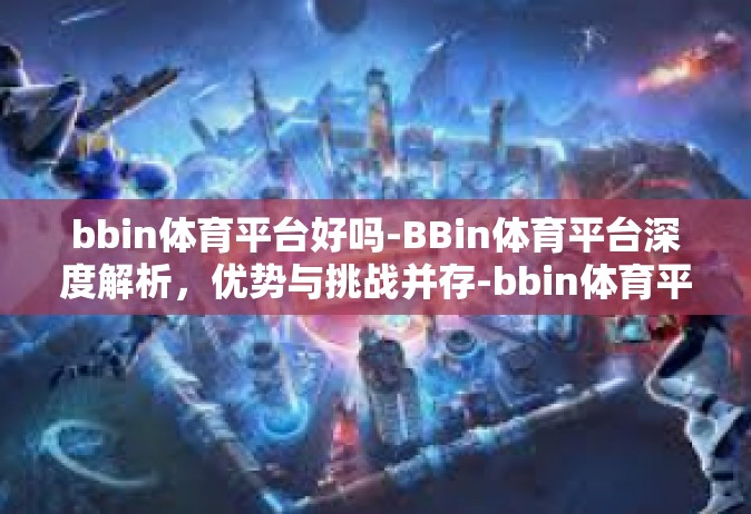 bbin体育平台好吗-BBin体育平台深度解析，优势与挑战并存-bbin体育平台好吗