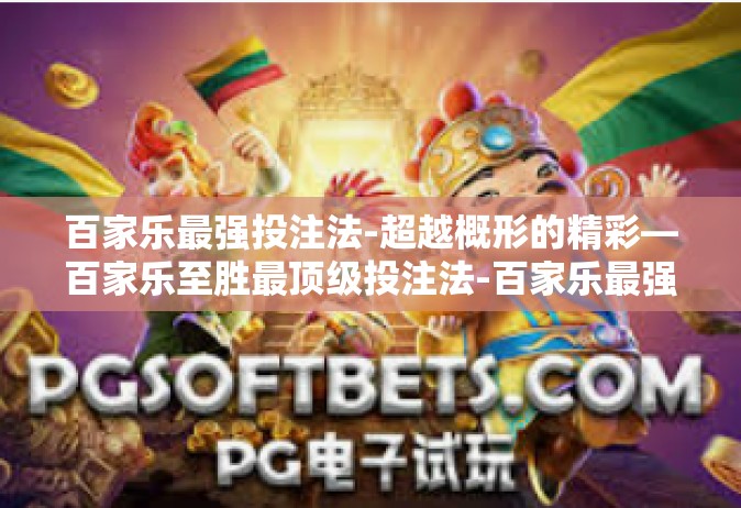百家乐最强投注法-超越概形的精彩—百家乐至胜最顶级投注法-百家乐最强投注法