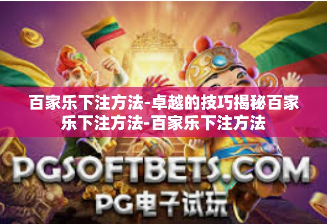 百家乐下注方法-卓越的技巧揭秘百家乐下注方法-百家乐下注方法