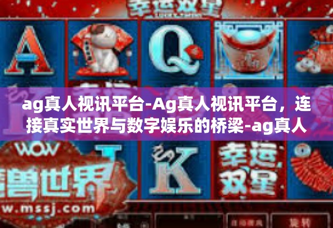 ag真人视讯平台-Ag真人视讯平台，连接真实世界与数字娱乐的桥梁-ag真人视讯平台