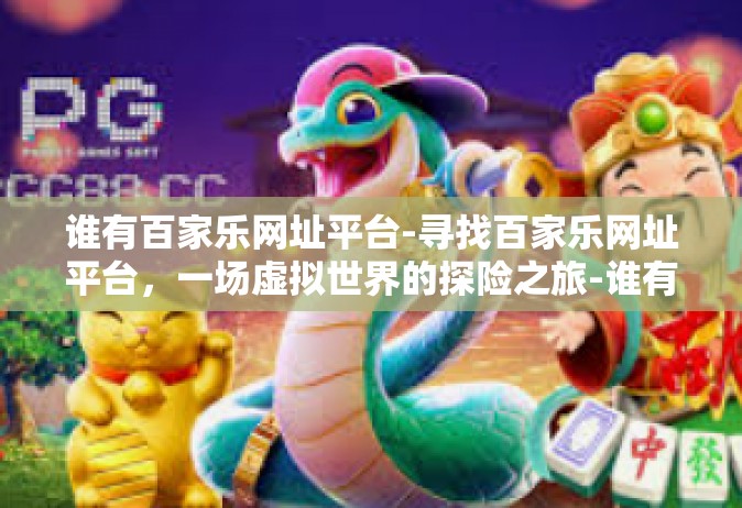 谁有百家乐网址平台-寻找百家乐网址平台，一场虚拟世界的探险之旅-谁有百家乐网址平台