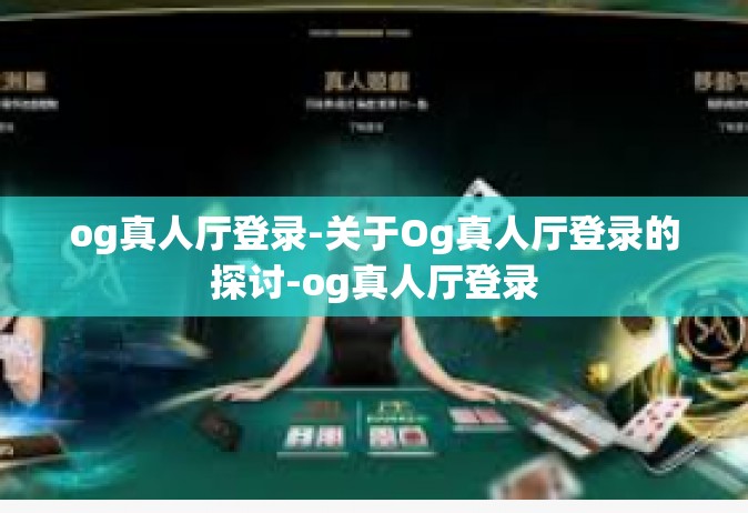 og真人厅登录-关于Og真人厅登录的探讨-og真人厅登录
