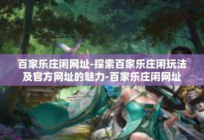 百家乐庄闲网址-探索百家乐庄闲玩法及官方网址的魅力-百家乐庄闲网址