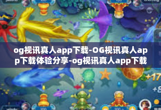 og视讯真人app下载-OG视讯真人app下载体验分享-og视讯真人app下载