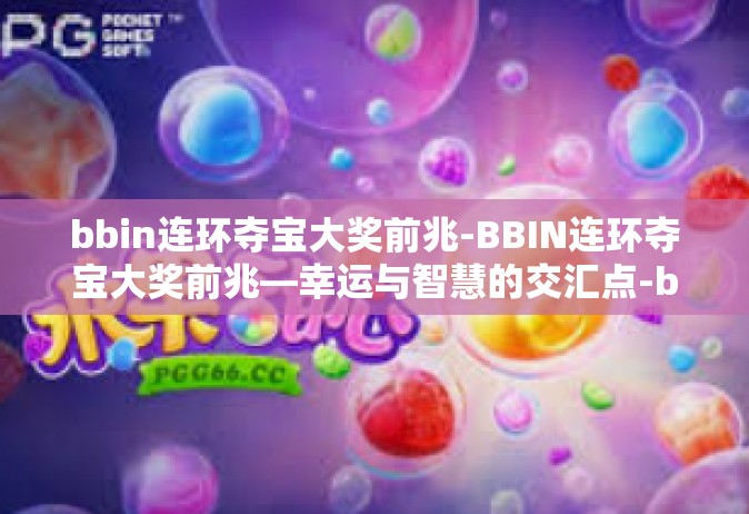 bbin连环夺宝大奖前兆-BBIN连环夺宝大奖前兆—幸运与智慧的交汇点-bbin连环夺宝大奖前兆