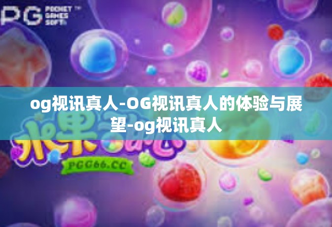 og视讯真人-OG视讯真人的体验与展望-og视讯真人
