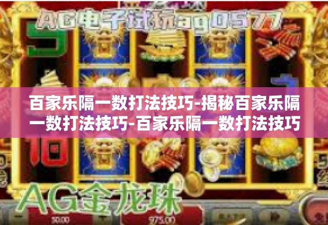 百家乐隔一数打法技巧-揭秘百家乐隔一数打法技巧-百家乐隔一数打法技巧