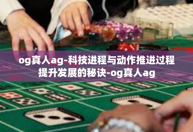 og真人ag-科技进程与动作推进过程提升发展的秘诀-og真人ag