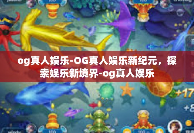og真人娱乐-OG真人娱乐新纪元，探索娱乐新境界-og真人娱乐
