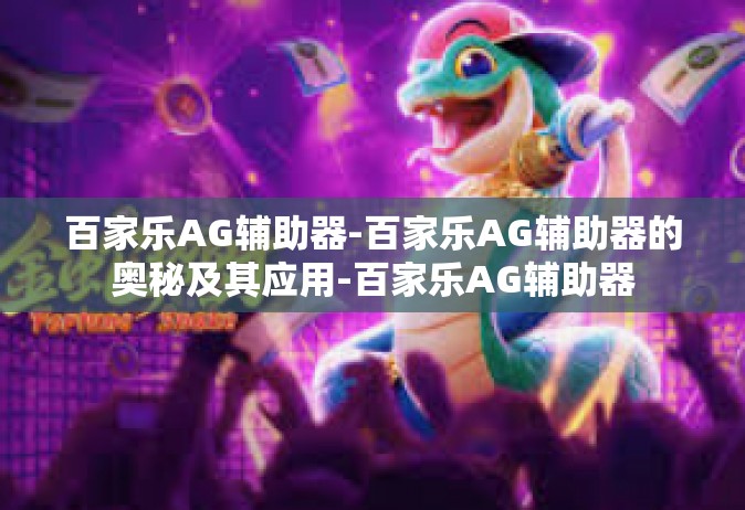 百家乐AG辅助器-百家乐AG辅助器的奥秘及其应用-百家乐AG辅助器