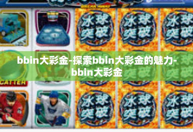 bbin大彩金-探索bbin大彩金的魅力-bbin大彩金