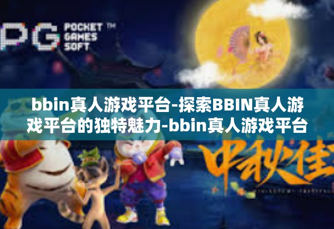bbin真人游戏平台-探索BBIN真人游戏平台的独特魅力-bbin真人游戏平台