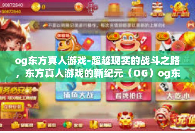 og东方真人游戏-超越现实的战斗之路，东方真人游戏的新纪元（OG）og东方真人游戏