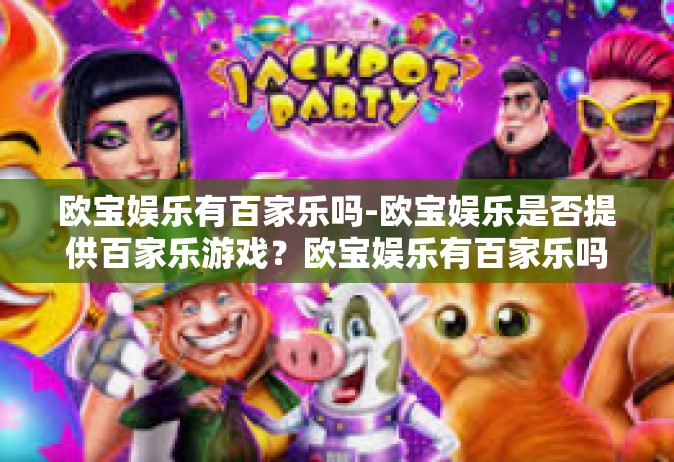 欧宝娱乐有百家乐吗-欧宝娱乐是否提供百家乐游戏？欧宝娱乐有百家乐吗