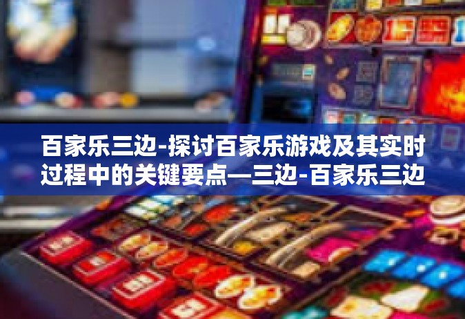 百家乐三边-探讨百家乐游戏及其实时过程中的关键要点—三边-百家乐三边