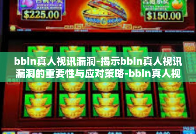 bbin真人视讯漏洞-揭示bbin真人视讯漏洞的重要性与应对策略-bbin真人视讯漏洞