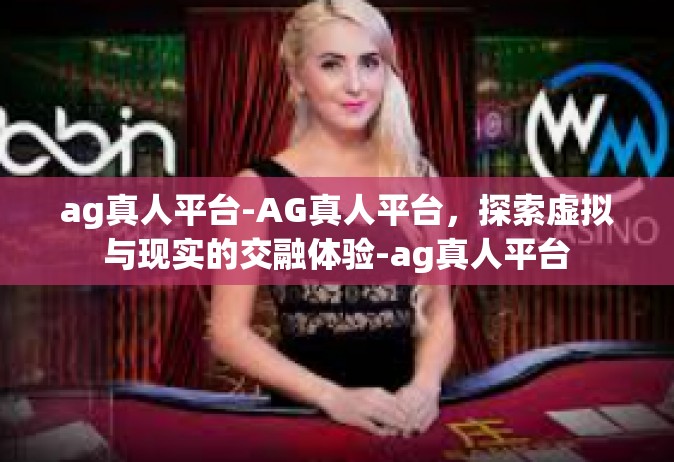 ag真人平台-AG真人平台，探索虚拟与现实的交融体验-ag真人平台
