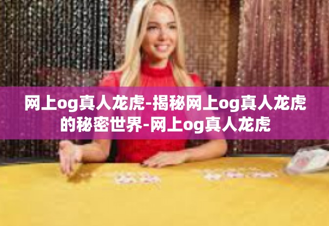 网上og真人龙虎-揭秘网上og真人龙虎的秘密世界-网上og真人龙虎