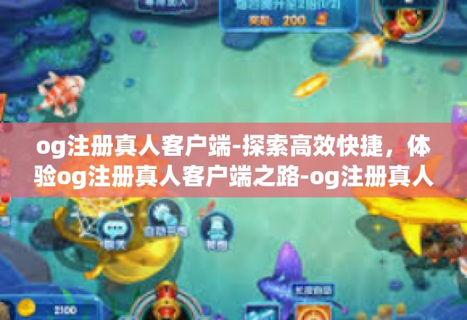 og注册真人客户端-探索高效快捷，体验og注册真人客户端之路-og注册真人客户端