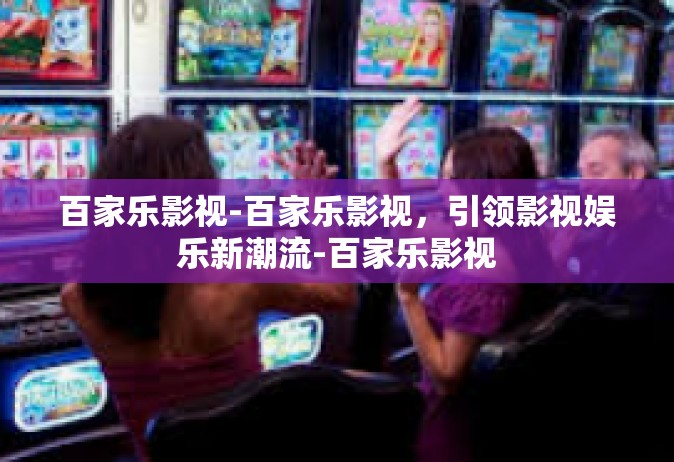 百家乐影视-百家乐影视，引领影视娱乐新潮流-百家乐影视