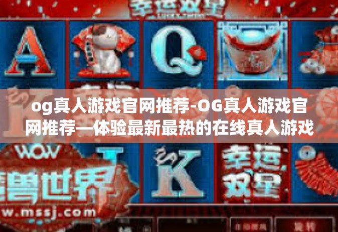 og真人游戏官网推荐-OG真人游戏官网推荐—体验最新最热的在线真人游戏-og真人游戏官网推荐