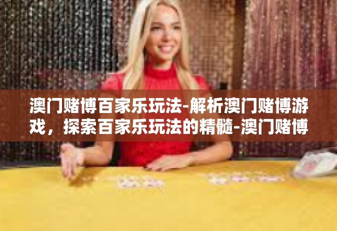 澳门赌博百家乐玩法-解析澳门赌博游戏，探索百家乐玩法的精髓-澳门赌博百家乐玩法