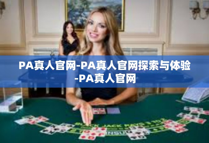 PA真人官网-PA真人官网探索与体验-PA真人官网