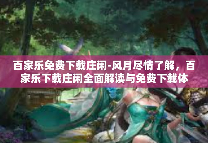 百家乐免费下载庄闲-风月尽情了解，百家乐下载庄闲全面解读与免费下载体验-百家乐免费下载庄闲
