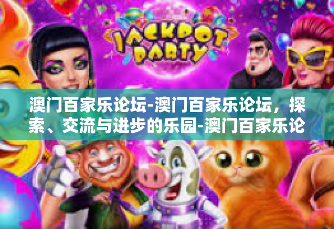 澳门百家乐论坛-澳门百家乐论坛，探索、交流与进步的乐园-澳门百家乐论坛