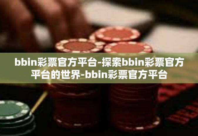 bbin彩票官方平台-探索bbin彩票官方平台的世界-bbin彩票官方平台