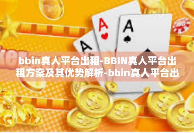 bbin真人平台出租-BBIN真人平台出租方案及其优势解析-bbin真人平台出租