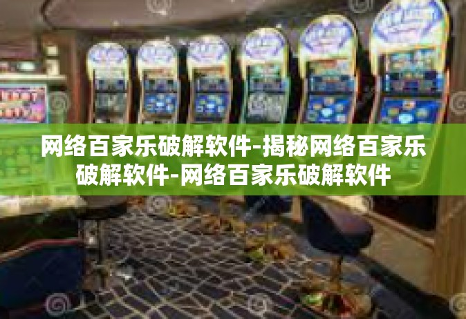网络百家乐破解软件-揭秘网络百家乐破解软件-网络百家乐破解软件
