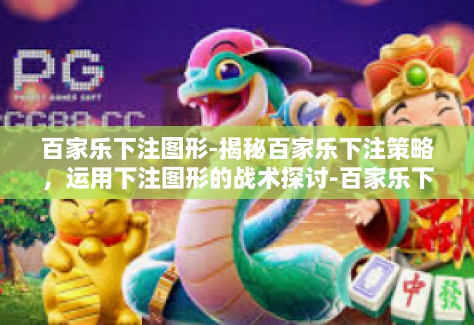 百家乐下注图形-揭秘百家乐下注策略，运用下注图形的战术探讨-百家乐下注图形