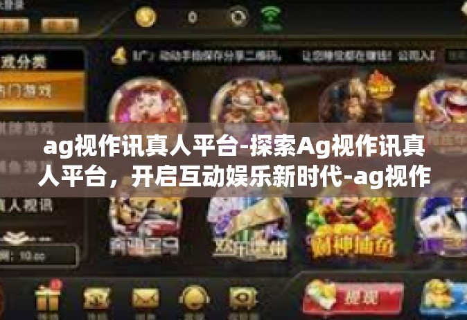 ag视作讯真人平台-探索Ag视作讯真人平台，开启互动娱乐新时代-ag视作讯真人平台