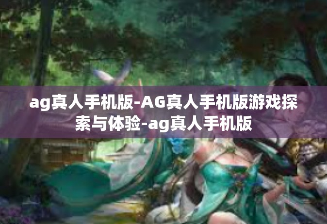 ag真人手机版-AG真人手机版游戏探索与体验-ag真人手机版