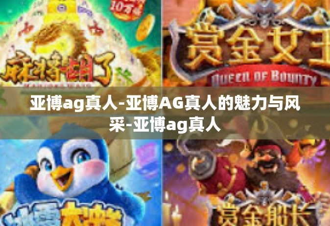 亚博ag真人-亚博AG真人的魅力与风采-亚博ag真人